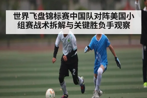 世界飞盘锦标赛中国队对阵美国小组赛战术拆解与关键胜负手观察