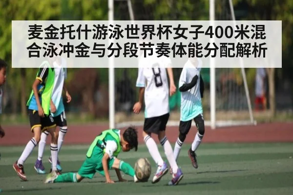 麦金托什游泳世界杯女子400米混合泳冲金与分段节奏体能分配解析