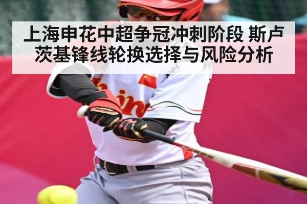 上海申花中超争冠冲刺阶段 斯卢茨基锋线轮换选择与风险分析