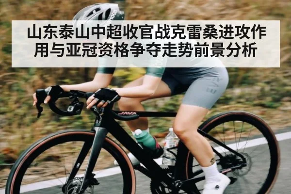 山东泰山中超收官战克雷桑进攻作用与亚冠资格争夺走势前景分析